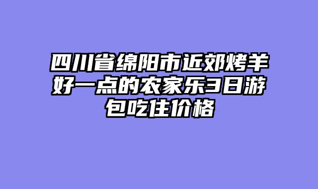 四川省绵阳市近郊烤羊好一点的农家乐3日游包吃住价格