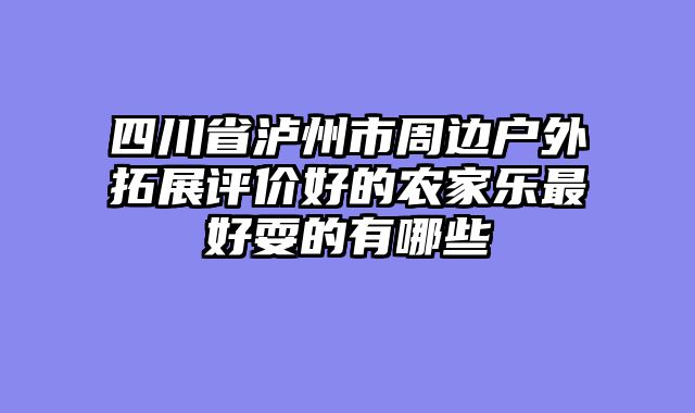 四川省泸州市周边户外拓展评价好的农家乐最好耍的有哪些