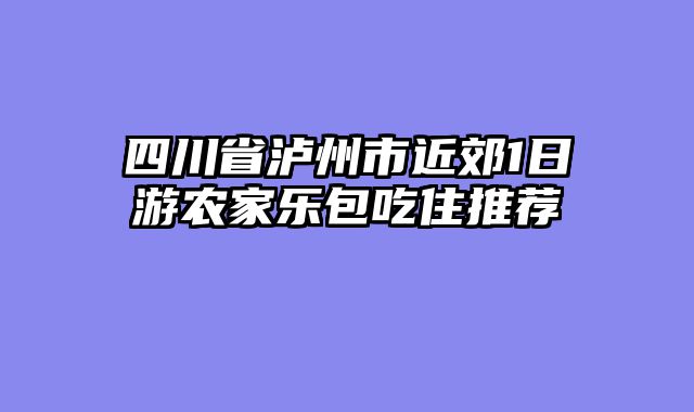 四川省泸州市近郊1日游农家乐包吃住推荐