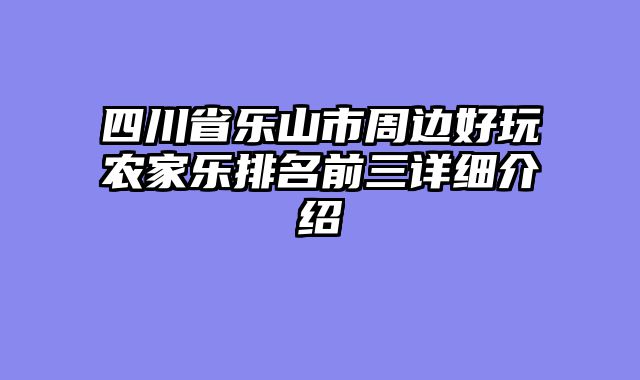 四川省乐山市周边好玩农家乐排名前三详细介绍