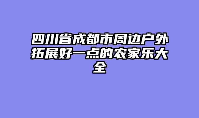 四川省成都市周边户外拓展好一点的农家乐大全