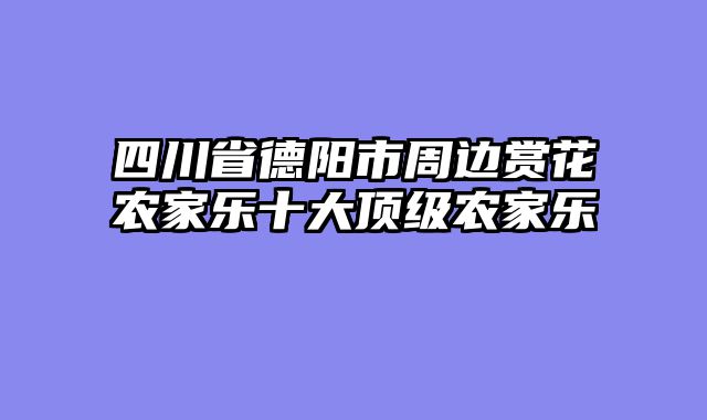 四川省德阳市周边赏花农家乐十大顶级农家乐