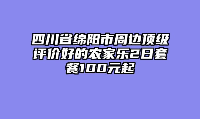 四川省绵阳市周边顶级评价好的农家乐2日套餐100元起