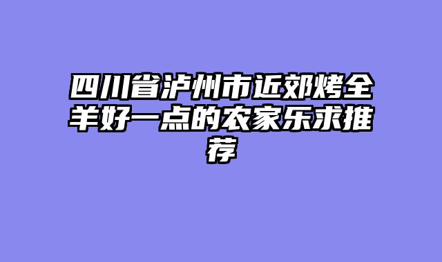 四川省泸州市近郊烤全羊好一点的农家乐求推荐