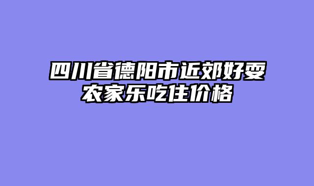 四川省德阳市近郊好耍农家乐吃住价格