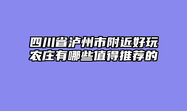 四川省泸州市附近好玩农庄有哪些值得推荐的
