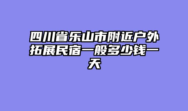 四川省乐山市附近户外拓展民宿一般多少钱一天