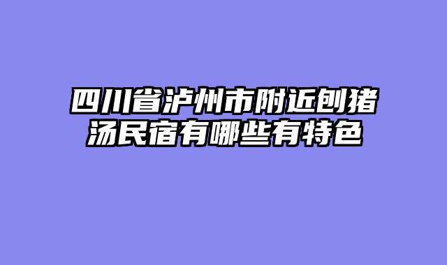 四川省泸州市附近刨猪汤民宿有哪些有特色