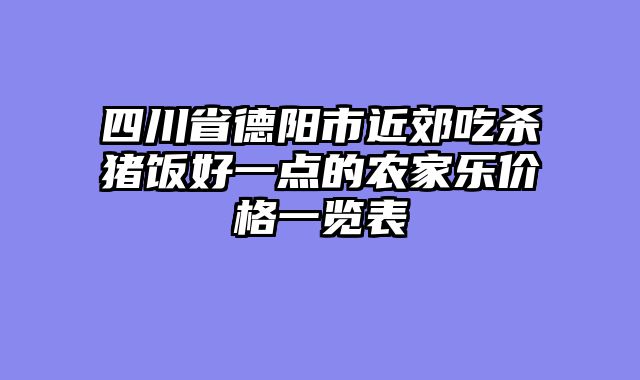 四川省德阳市近郊吃杀猪饭好一点的农家乐价格一览表