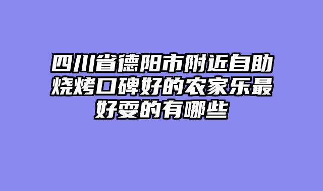 四川省德阳市附近自助烧烤口碑好的农家乐最好耍的有哪些