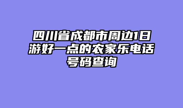 四川省成都市周边1日游好一点的农家乐电话号码查询