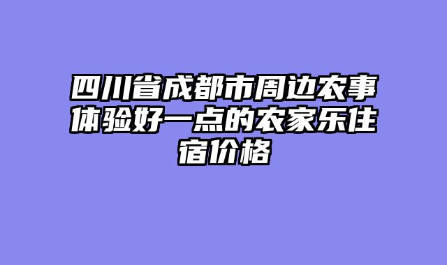 四川省成都市周边农事体验好一点的农家乐住宿价格