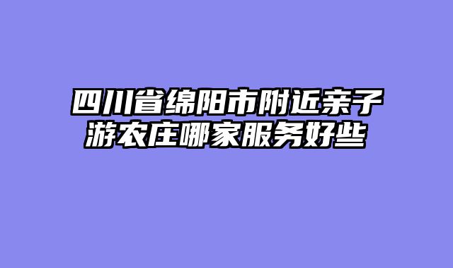 四川省绵阳市附近亲子游农庄哪家服务好些