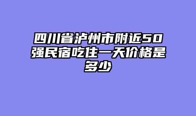四川省泸州市附近50强民宿吃住一天价格是多少