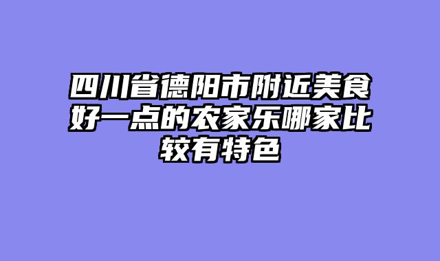四川省德阳市附近美食好一点的农家乐哪家比较有特色