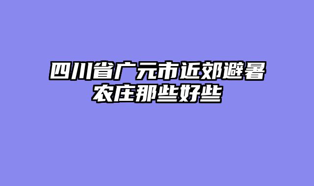 四川省广元市近郊避暑农庄那些好些