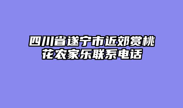 四川省遂宁市近郊赏桃花农家乐联系电话