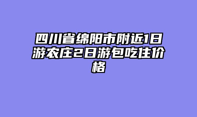 四川省绵阳市附近1日游农庄2日游包吃住价格