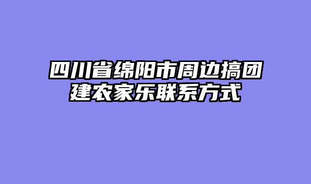 四川省绵阳市周边搞团建农家乐联系方式