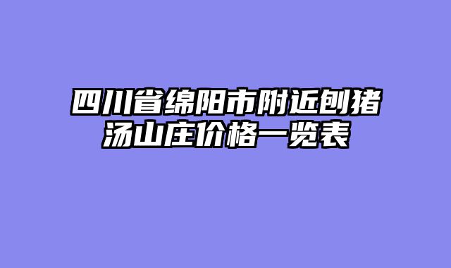 四川省绵阳市附近刨猪汤山庄价格一览表