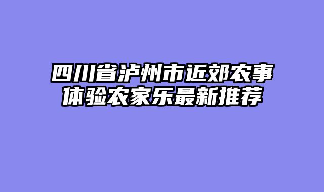 四川省泸州市近郊农事体验农家乐最新推荐