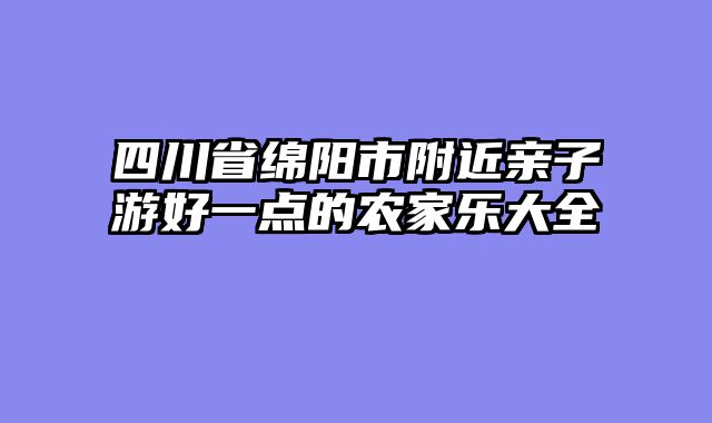 四川省绵阳市附近亲子游好一点的农家乐大全