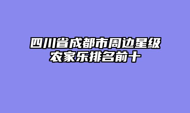 四川省成都市周边星级农家乐排名前十