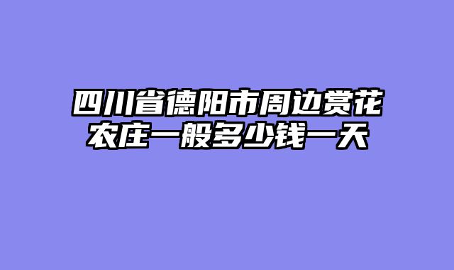 四川省德阳市周边赏花农庄一般多少钱一天