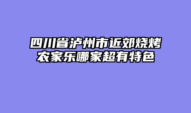 四川省泸州市近郊烧烤农家乐哪家超有特色