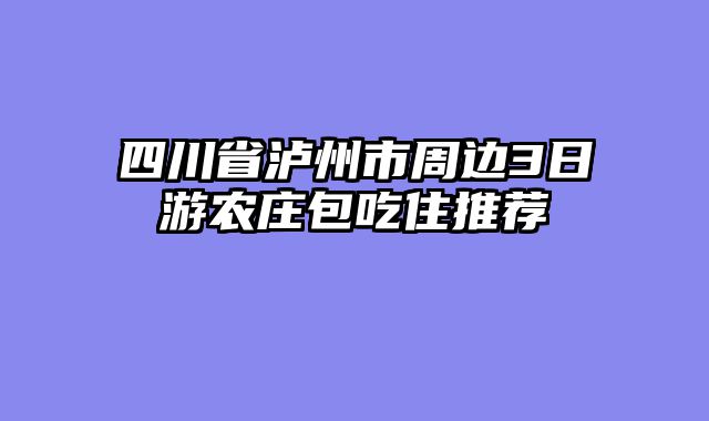 四川省泸州市周边3日游农庄包吃住推荐