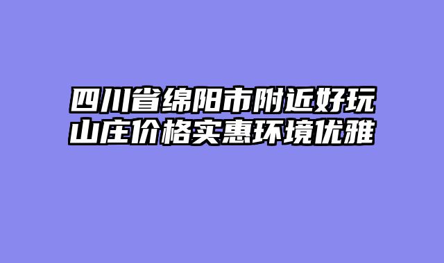 四川省绵阳市附近好玩山庄价格实惠环境优雅