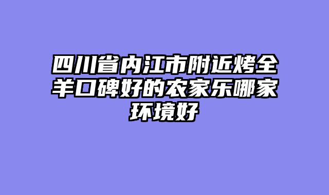 四川省内江市附近烤全羊口碑好的农家乐哪家环境好