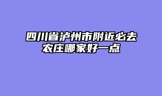 四川省泸州市附近必去农庄哪家好一点