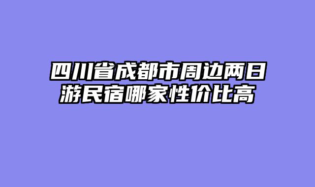 四川省成都市周边两日游民宿哪家性价比高