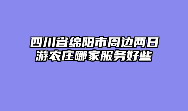四川省绵阳市周边两日游农庄哪家服务好些