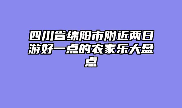 四川省绵阳市附近两日游好一点的农家乐大盘点