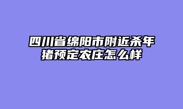 四川省绵阳市附近杀年猪预定农庄怎么样