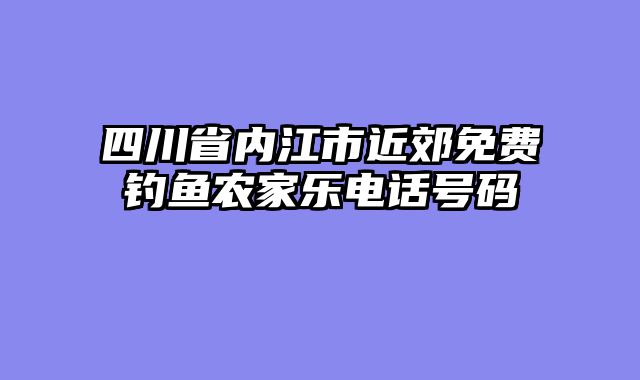 四川省内江市近郊免费钓鱼农家乐电话号码