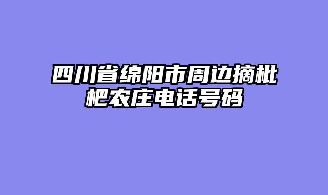 四川省绵阳市周边摘枇杷农庄电话号码