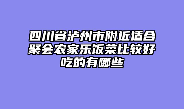 四川省泸州市附近适合聚会农家乐饭菜比较好吃的有哪些