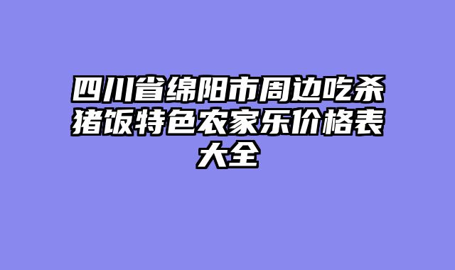 四川省绵阳市周边吃杀猪饭特色农家乐价格表大全