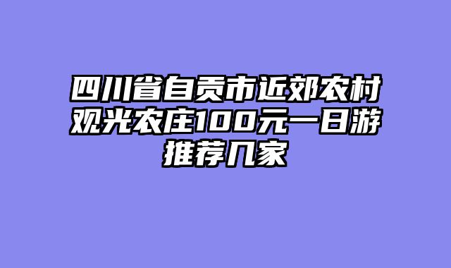 四川省自贡市近郊农村观光农庄100元一日游推荐几家