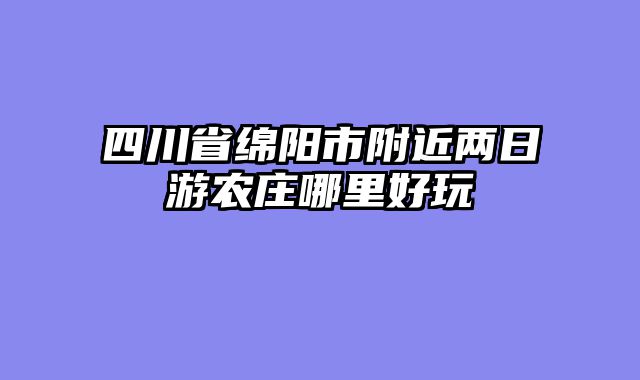 四川省绵阳市附近两日游农庄哪里好玩
