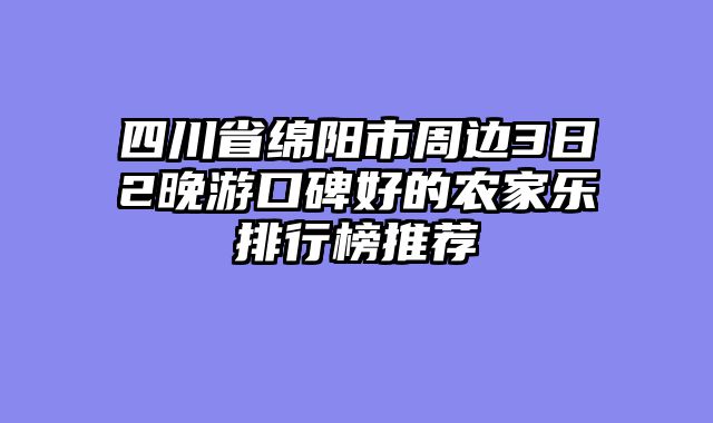 四川省绵阳市周边3日2晚游口碑好的农家乐排行榜推荐