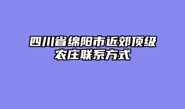 四川省绵阳市近郊顶级农庄联系方式