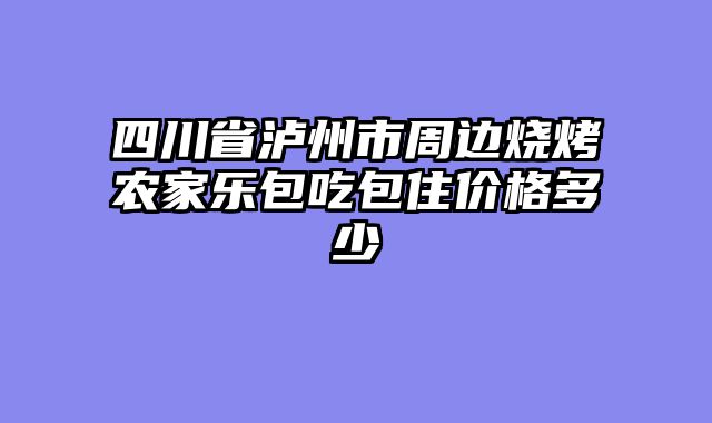 四川省泸州市周边烧烤农家乐包吃包住价格多少