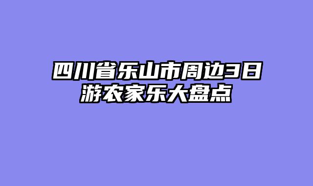 四川省乐山市周边3日游农家乐大盘点