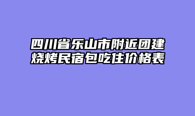 四川省乐山市附近团建烧烤民宿包吃住价格表