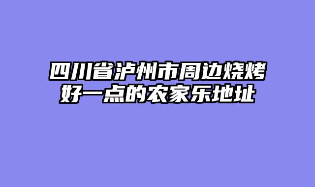 四川省泸州市周边烧烤好一点的农家乐地址