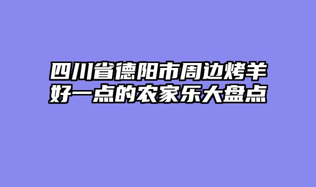 四川省德阳市周边烤羊好一点的农家乐大盘点